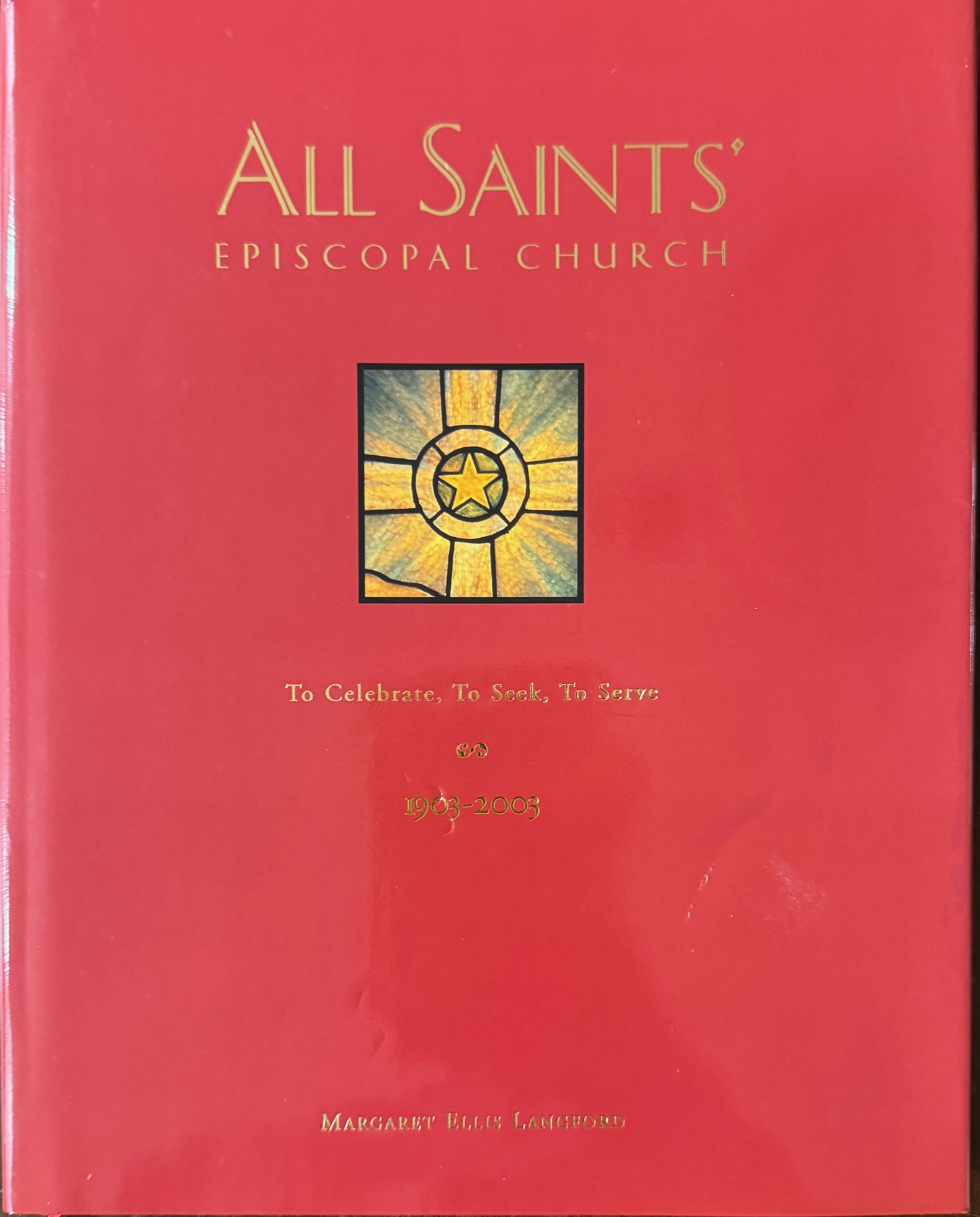 All Saints' Episcopal Church 1903-2003: To Celebrate, To Seek, To Serve