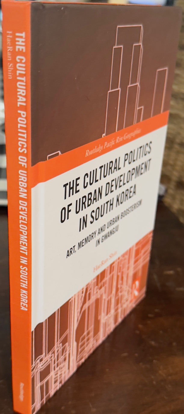 The Cultural Politics of Urban Development in South Korea: Art, Memory and Urban Boosterism in Gwangju (Routledge Pacific Rim Geographies)